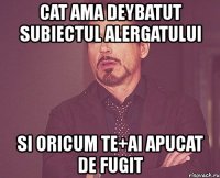 cat ama deybatut subiectul alergatului si oricum te+ai apucat de fugit