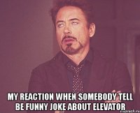  my reaction when somebody tell be funny joke about elevator