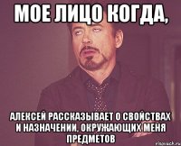 мое лицо когда, алексей рассказывает о свойствах и назначении, окружающих меня предметов