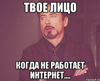 твое лицо когда не работает интернет....