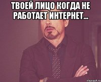 твоей лицо когда не работает интернет... 