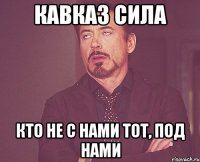 кавказ сила кто не с нами тот, под нами