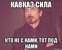 кавказ сила кто не с нами, тот под нами