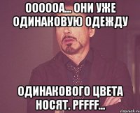 оооооа... они уже одинаковую одежду одинакового цвета носят. pffff...