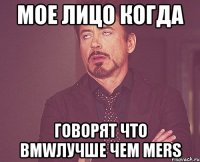 мое лицо когда говорят что bmwлучше чем mers