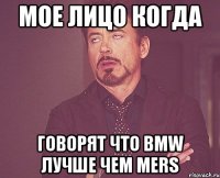 мое лицо когда говорят что bmw лучше чем mers