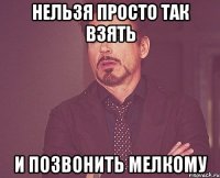 нельзя просто так взять и позвонить мелкому