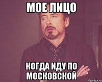 мое лицо когда иду по московской