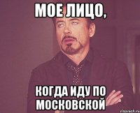 мое лицо, когда иду по московской