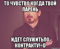 то чувство когда твой парень идёт служитьпо контракту!=d