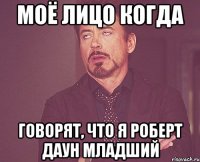 моё лицо когда говорят, что я роберт даун младший