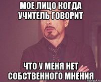 мое лицо когда учитель говорит что у меня нет собственного мнения