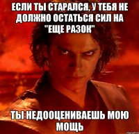 если ты старался, у тебя не должно остаться сил на "еще разок" ты недооцениваешь мою мощь