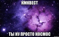 кмквест ты ну просто космос