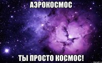 аэрокосмос ты просто космос!