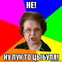 не! ну лук то цыбуля!