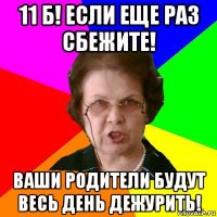 11 б! если еще раз сбежите! ваши родители будут весь день дежурить!