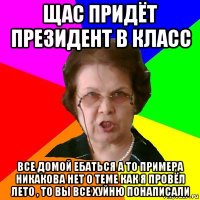 щас придёт президент в класс все домой ебаться а то примера никакова нет о теме как я провёл лето , то вы все хуйню понаписали