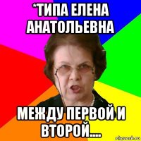 *типа елена анатольевна между первой и второй....