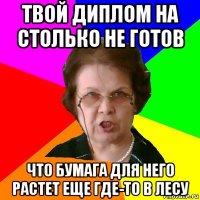 твой диплом на столько не готов что бумага для него растет еще где-то в лесу