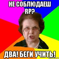 не соблюдаеш rp? два! беги учить!