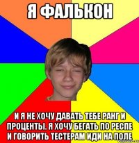 я фалькон и я не хочу давать тебе ранг и проценты. я хочу бегать по респе и говорить тестерам иди на поле