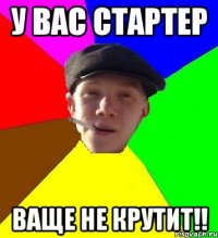 у вас стартер ваще не крутит!!