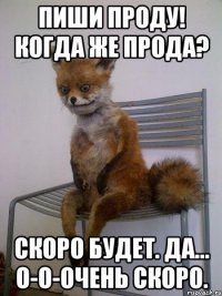 пиши проду! когда же прода? скоро будет. да... о-о-очень скоро.