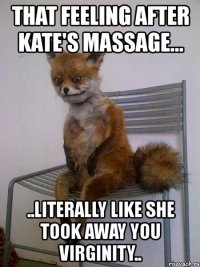 that feeling after kate's massage... ..literally like she took away you virginity..