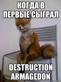 когда в первые сыграл destruction armagedon