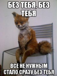 без тебя, без тебя все не нужным стало сразу без тебя