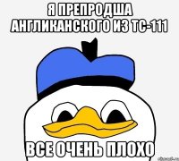 я препродша англиканского из тс-111 все очень плохо