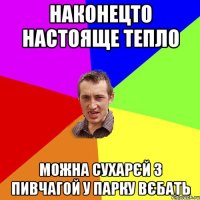 наконецто настояще тепло можна сухарєй з пивчагой у парку вєбать