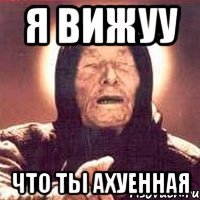 я вижуу что ты ахуенная