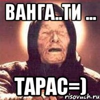 ванга..ти ... тарас=)