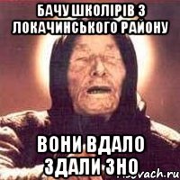 бачу школірів з локачинського району вони вдало здали зно