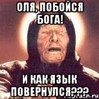 оля, побойся бога! и как язык повернулся???