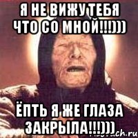 я не вижу тебя что со мной!!!))) ёпть я же глаза закрыла!!!)))