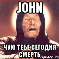 john чую тебе сегодня смерть