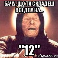 бачу, що ти складеш всі дпа на... "12"