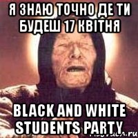 я знаю точно де ти будеш 17 квітня black and white students party