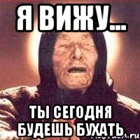 я вижу... ты сегодня будешь бухать