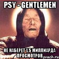 psy - gentlemen не наберет 1.5 миллиарда просмотров