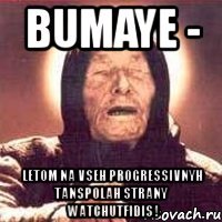 bumaye - letom na vseh progressivnyh tanspolah strany watchutfidis !