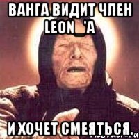 ванга видит член leon_'a и хочет смеяться.