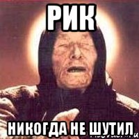 рик никогда не шутил