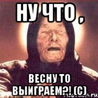 ну что , весну то выиграем?! (с)