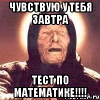 чувствую у тебя завтра тест по математике!!!