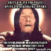 света,кто это так лабает круто,это пацаны из гаража. светочка,навали как басов,ребята нормально качают!вот это я понимаю андер.