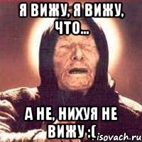 я вижу, я вижу, что... а не, нихуя не вижу :(